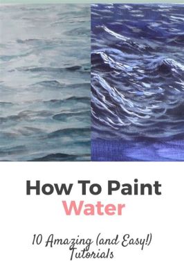 How to Paint Water Easy: A Dive into the Fluid Art of Expression